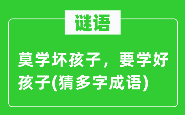 谜语：莫学坏孩子，要学好孩子(猜多字针言)