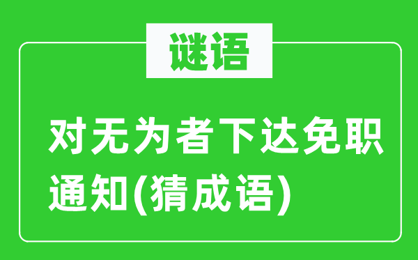 谜语：对有为者下达夺职告诉(猜针言)