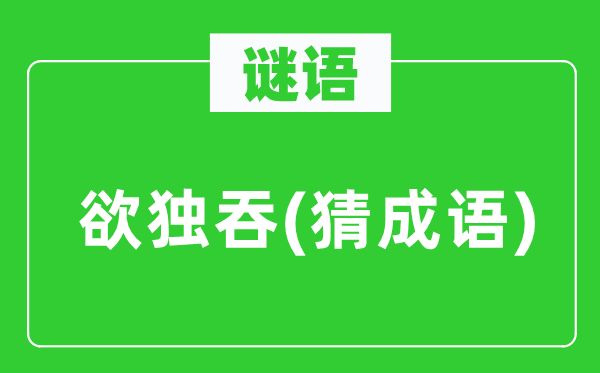 谜语：欲独吞(猜针言)