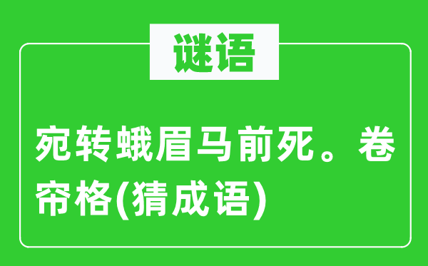 谜语：委宛蛾眉马前死。卷帘格(猜针言)