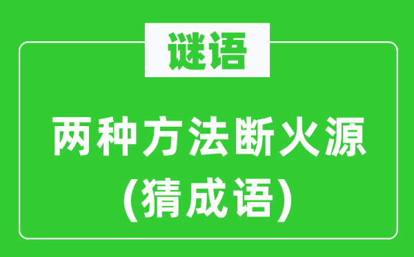 谜语:两种方式断火源(猜针言)