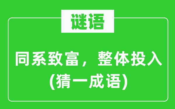 谜语：同系致富，全体投入(猜一针言)