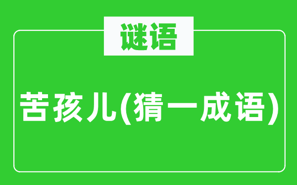 谜语：苦孩儿(猜一针言)
