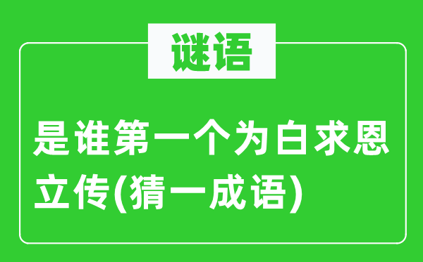 谜语：是谁第一个为白求恩立传(猜一针言)