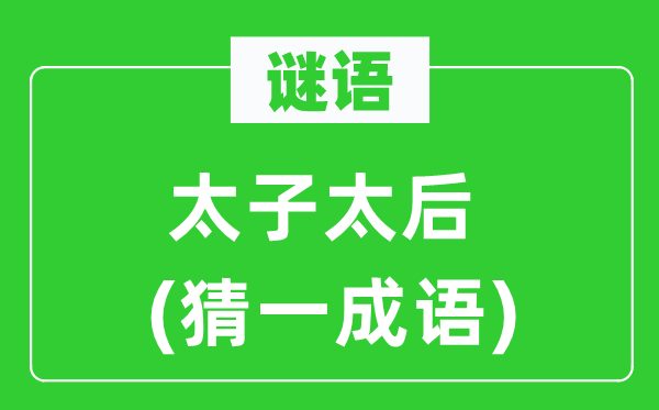 谜语:太子太后(猜一针言)