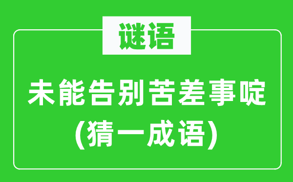 谜语:未能辞别苦差事啶(猜一针言)
