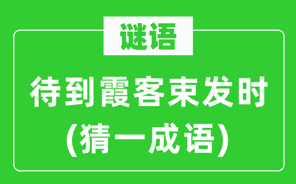 谜语:待到霞客束发时(猜一针言)