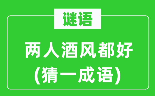 谜语：两人酒风都好(猜一针言)