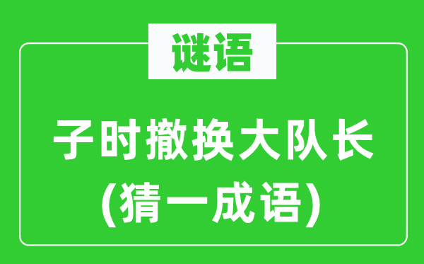 谜语：子时撤换大队长(猜一针言)