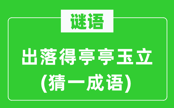 谜语:出落得亭亭玉立(猜一针言)