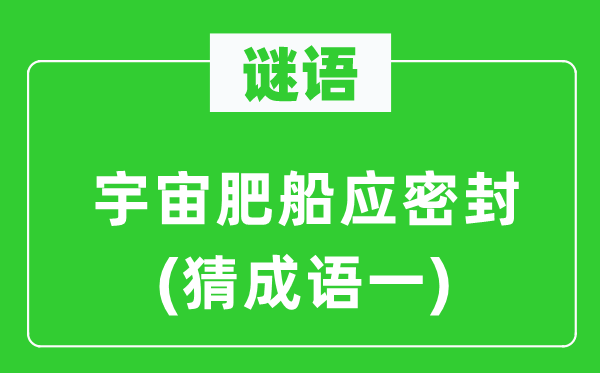 谜语:宇宙肥船应密封 (猜针言一)