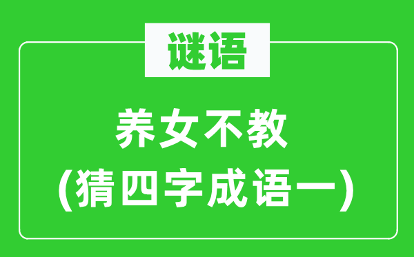 谜语:养女不教 (猜四字针言一)