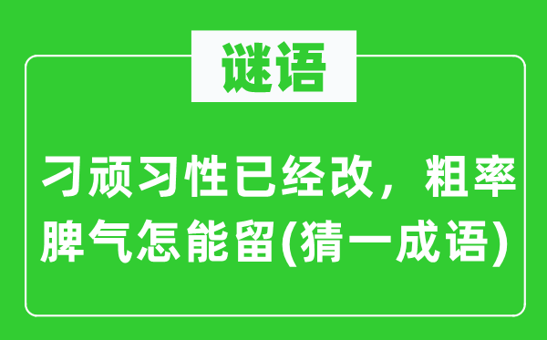 谜语：刁顽习惯已改，草率脾性怎能留(猜一针言)