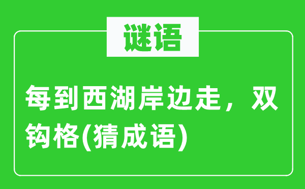 谜语：每到西湖岸边走　双钩格(猜针言)