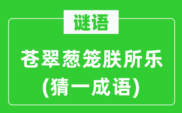 谜语：葱茏葱笼朕所乐(猜一针言)