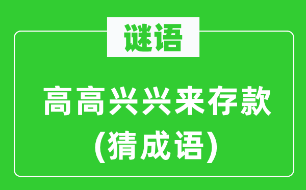谜语:高欢快兴来存款 (猜针言)