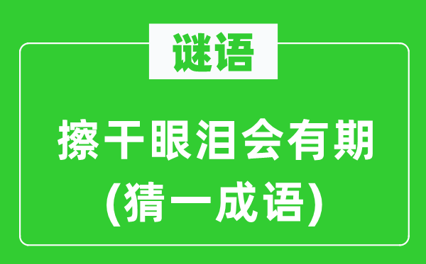 谜语:擦干眼泪会有期(猜一针言)