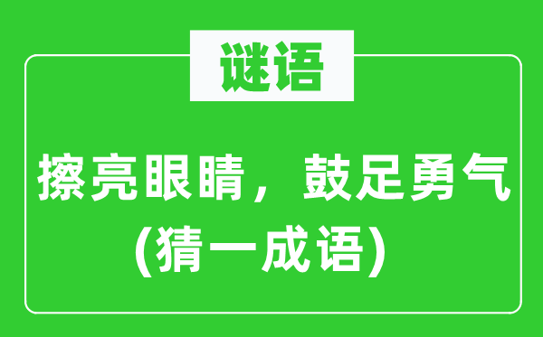 谜语：擦亮眼睛，鼓足勇气(猜一针言)