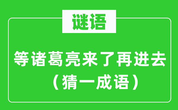 谜语:等诸葛亮来了再出来 (猜一针言)
