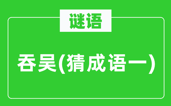 谜语：吞吴(猜针言一)