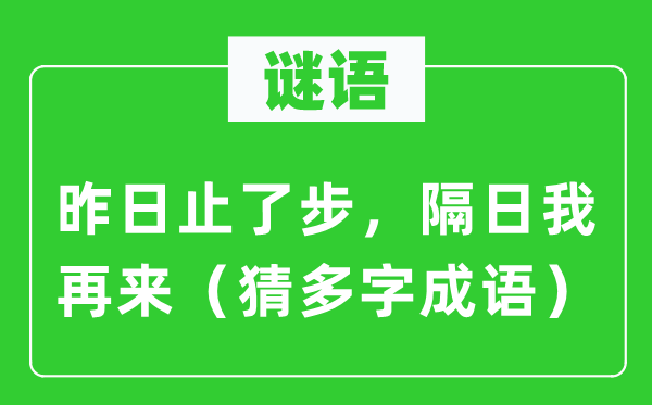 谜语：昨日止了步，隔日我再来（猜多字针言）