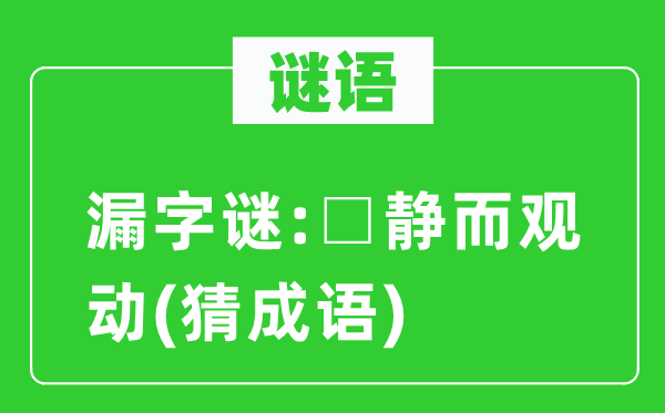 谜语：漏字谜:□静而观动(猜针言)