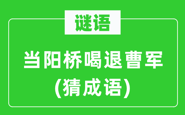 谜语:当阳桥喝退曹军(猜针言)