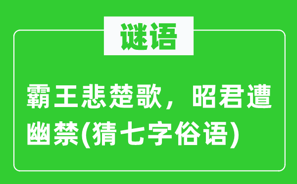 谜语：霸王悲楚歌，昭君遭软禁　(猜七字鄙谚)