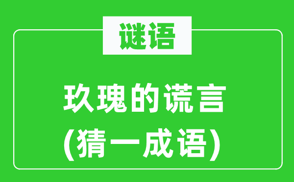 谜语：玖瑰的假话(猜一针言)