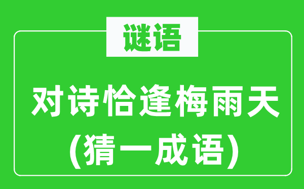 谜语:对诗恰逢梅雨天(猜一针言)