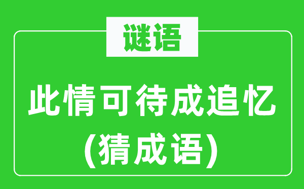 谜语:此情可待成追思(猜针言)