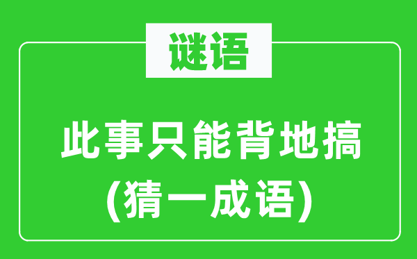 谜语:此事只能背后搞(猜一针言)