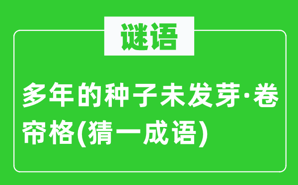 谜语：多年的种子未抽芽·卷帘格(猜一针言)