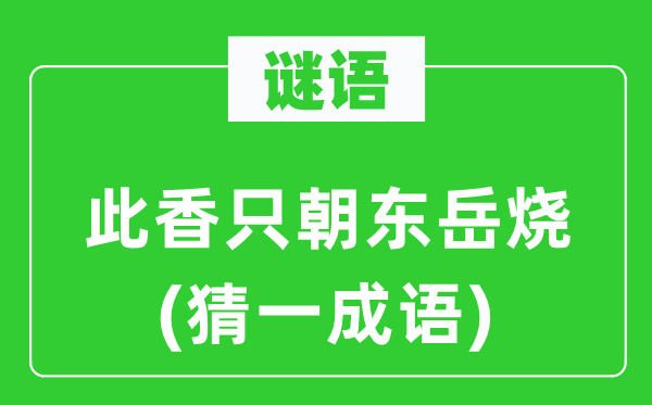 谜语:此香只朝东岳烧(猜一针言)