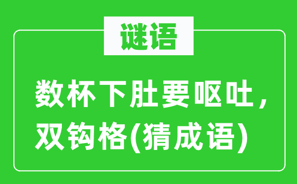 谜语:数杯下肚要吐逆,双钩格(猜针言)