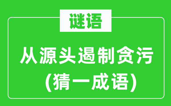谜语:从泉源停止贪污(猜一针言)