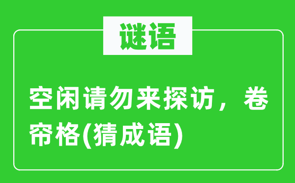 谜语:余暇请勿来看望,卷帘格(猜针言)