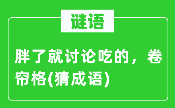谜语:胖了就会商吃的,卷帘格(猜针言)