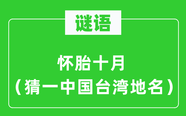 谜语：妊娠十月（猜一中国台湾地名）