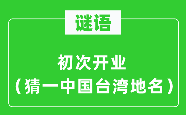 谜语：初度停业（猜一中国台湾地名）