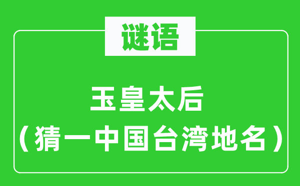 谜语:玉皇太后(猜一中国台湾地名)