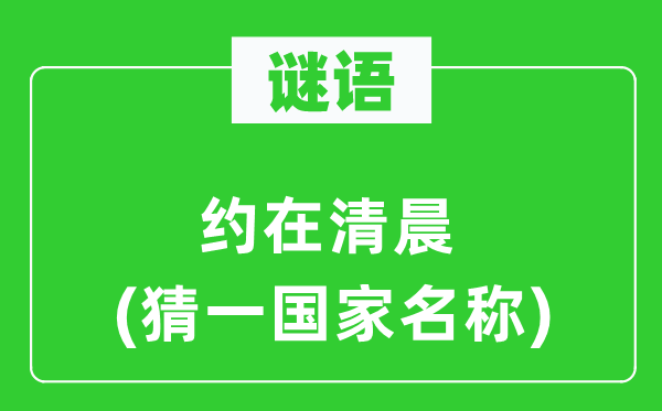 谜语：约在早晨(猜一国度称号)