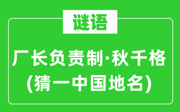 谜语:厂长担任制·秋千格(猜一中国地名)
