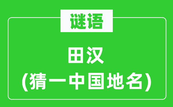 谜语:田汉(猜一中国地名)
