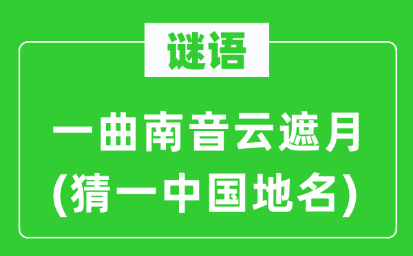 谜语:一曲南音云遮月(猜一中国地名)