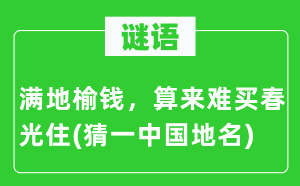 谜语：满地榆钱，算来难买春景住(猜一中国地名)