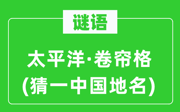 谜语:承平洋·卷帘格(猜一中国地名)