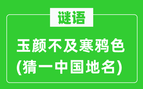 谜语：玉颜不迭寒鸦色(猜一中国地名)