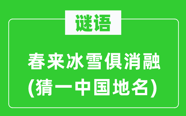谜语：春来冰雪俱融化(猜一中国地名)