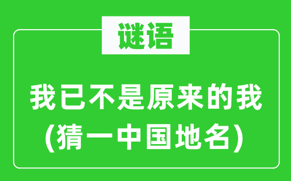 谜语:我已不是本来的我(猜一中国地名)